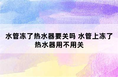 水管冻了热水器要关吗 水管上冻了热水器用不用关